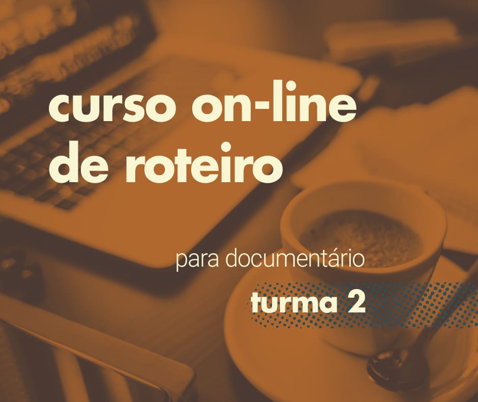 CURSO ON-LINE ROTEIRO PARA DOCUMENTÁRIO – TURMA 2